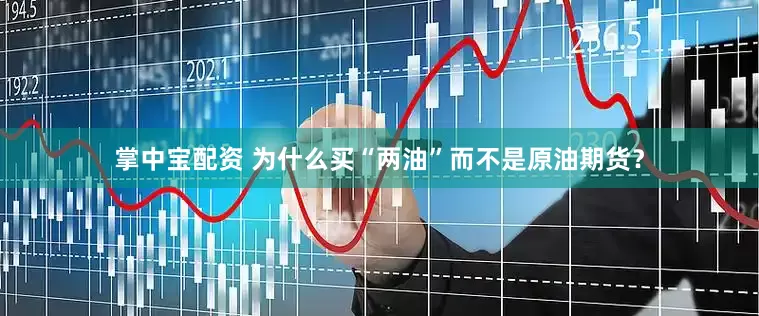 掌中宝配资 为什么买“两油”而不是原油期货？