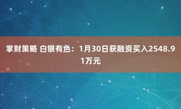 掌财策略 白银有色：1月30日获融资买入2548.91万元