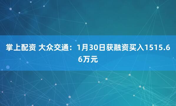 掌上配资 大众交通：1月30日获融资买入1515.66万元